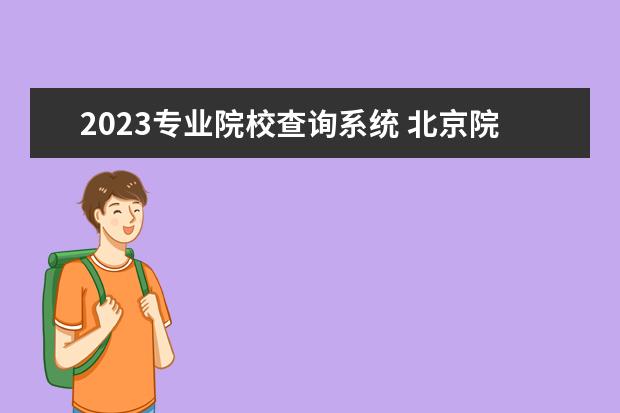 2023专业院校查询系统 北京院校2023研究生招生信息一览表?