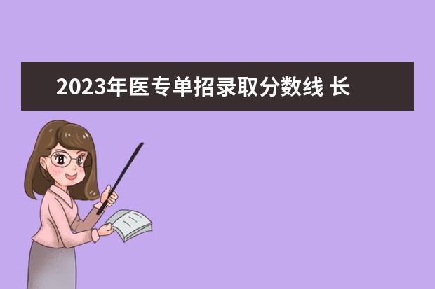 2023年医专单招录取分数线 长春医专2023招生分线是多少分