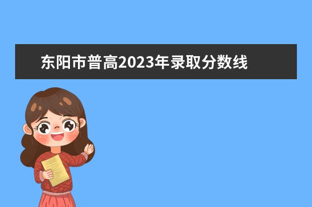 东阳市普高2023年录取分数线 东阳赶集时间表2023