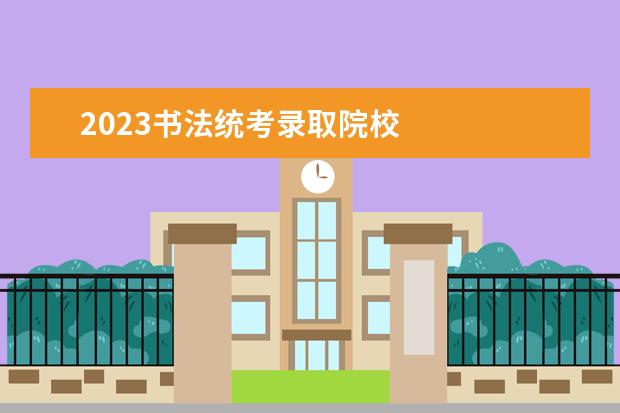 2023书法统考录取院校 
  2023承认广东艺术统考的大学有哪些