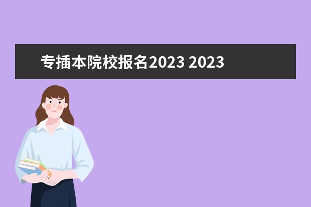 专插本院校报名2023 2023年专插本学校及分数