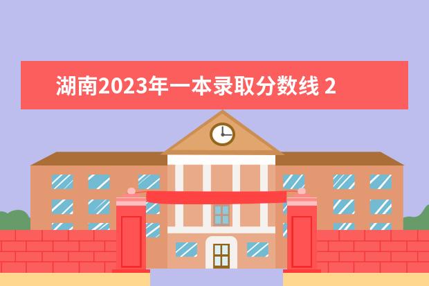 湖南2023年一本录取分数线 2023年湖南省一本分数是多少
