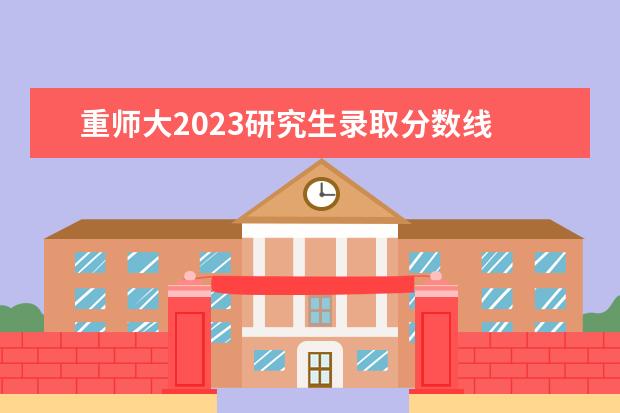 重师大2023研究生录取分数线 2023江西师范大学研究生分数线是多少