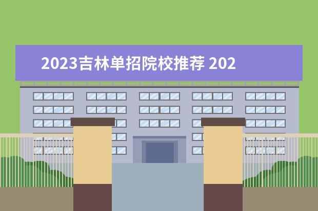 2023吉林单招院校推荐 2023年单招学校有哪些,2022年春季单招有哪些学校? -...