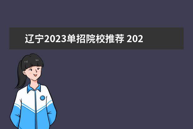 辽宁2023单招院校推荐 2023年辽宁单招学校有哪些