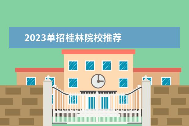 2023单招桂林院校推荐 
  其他信息：
  <br/>