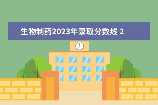 生物制药2023年录取分数线 2023天津生物工程职业技术学院分数线最低是多少 - ...