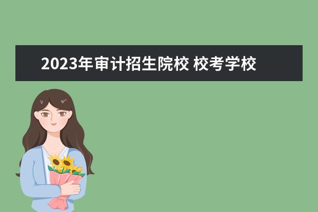 2023年审计招生院校 校考学校有哪些2023