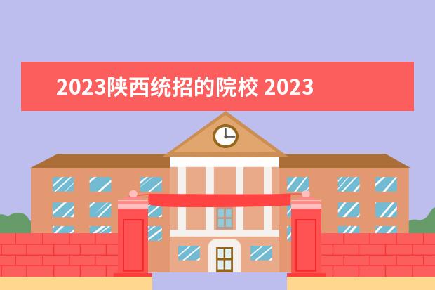2023陕西统招的院校 2023年陕西专升本各校招生人数