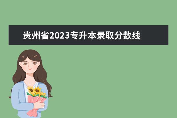 贵州省2023专升本录取分数线 2023专升本贵州分数线