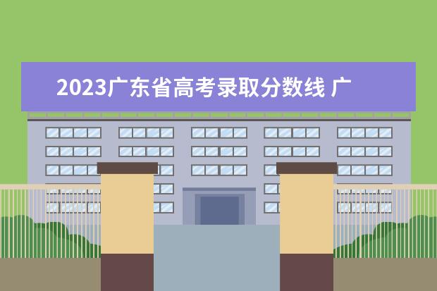 2023广东省高考录取分数线 广东高考分数线2023