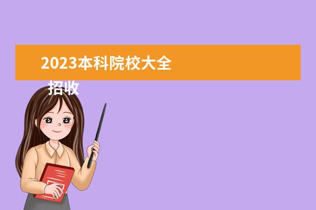 2023本科院校大全 
  招收专科生的本科大学