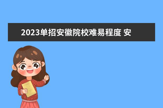 2023单招安徽院校难易程度 安徽2023年单招人数