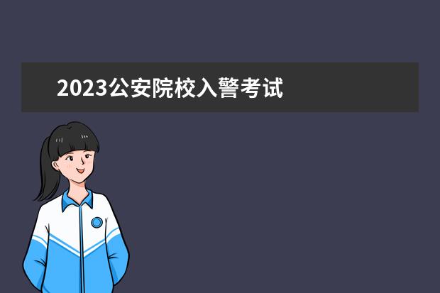 2023公安院校入警考试 
  其他信息：
  <br/>