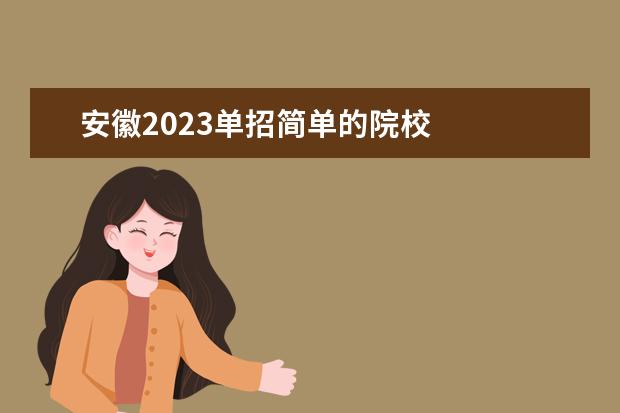 安徽2023单招简单的院校 
  其他信息：
  <br/>