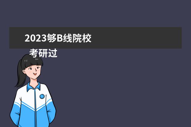 2023够B线院校 
  考研过国家线就能考上吗