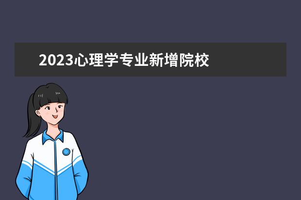 2023心理学专业新增院校 
  <strong>
   哪些大学心理学有科目要求
  </strong>