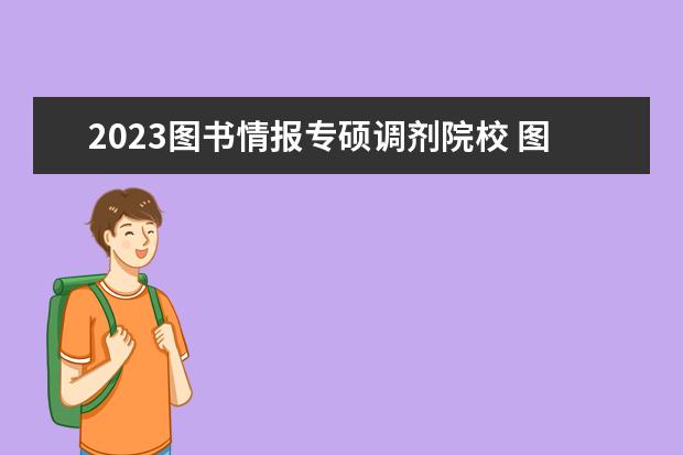 2023图书情报专硕调剂院校 图书情报学硕可以调剂专硕吗