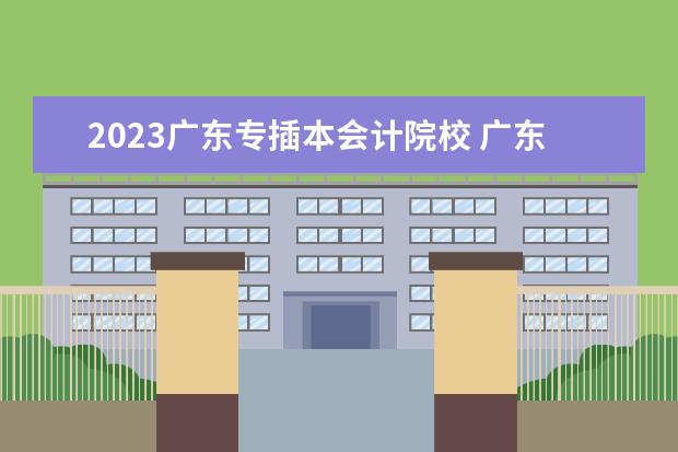 2023广东专插本会计院校 广东专插本2023年报名人数