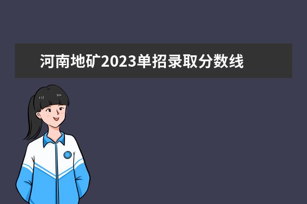 河南地矿2023单招录取分数线 河南地矿2023单招录取分数线