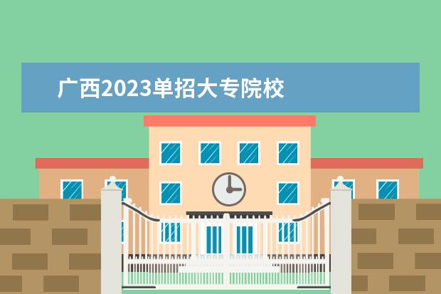 广西2023单招大专院校 
  其他信息：
  <br/>
