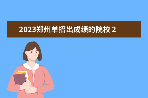 2023郑州单招出成绩的院校 2023年河南高职单招学校有哪些