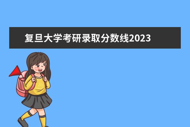 复旦大学考研录取分数线2023 2023年复旦大学研究生复试线是多少