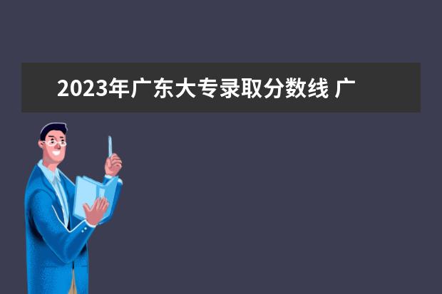 2023年广东大专录取分数线 广东大专分数线2023