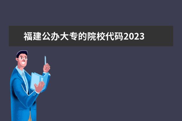 福建公办大专的院校代码2023 2023公办大专学费