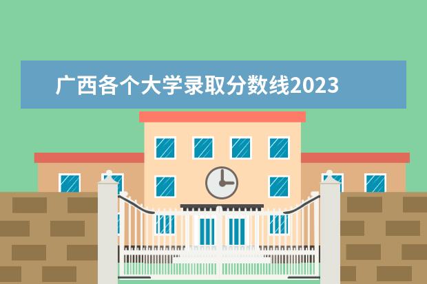 广西各个大学录取分数线2023 广西分数线2023