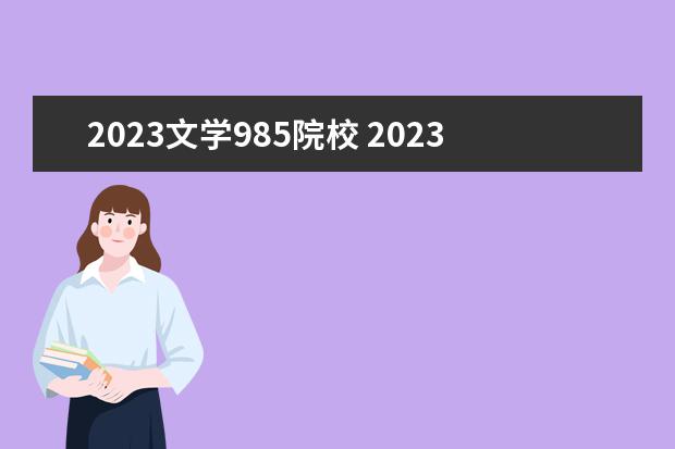 2023文学985院校 2023年985最准确大学排行榜