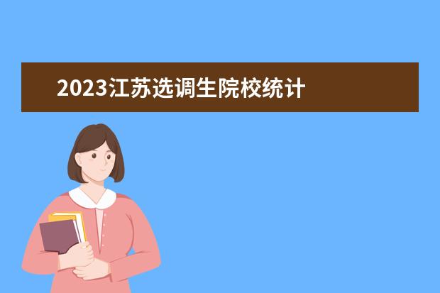 2023江苏选调生院校统计 
  <br/>