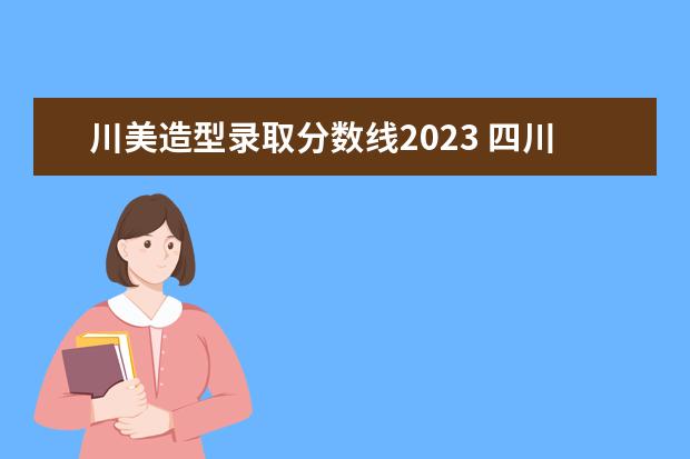 川美造型录取分数线2023 四川美院2023年考研分数线