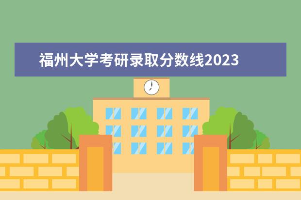 福州大学考研录取分数线2023 福州大学2023研究生录取名单