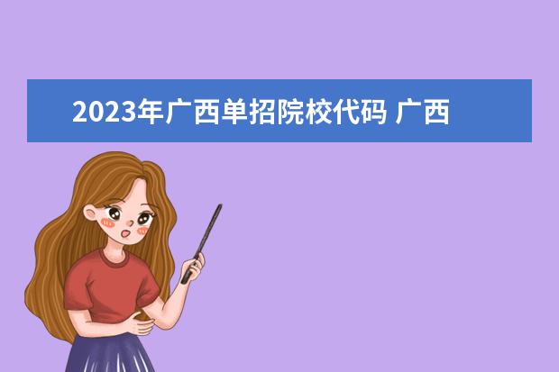 2023年广西单招院校代码 广西2023单招学校有哪些?