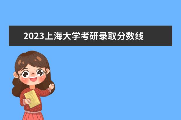 2023上海大学考研录取分数线 上海大学2023年研究生录取分数线