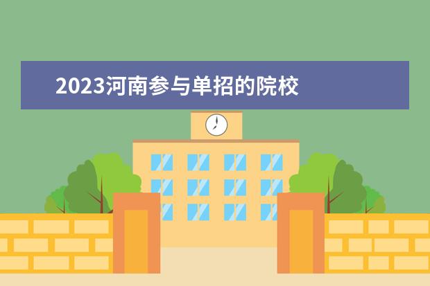 2023河南参与单招的院校 
  其他信息：
  <br/>