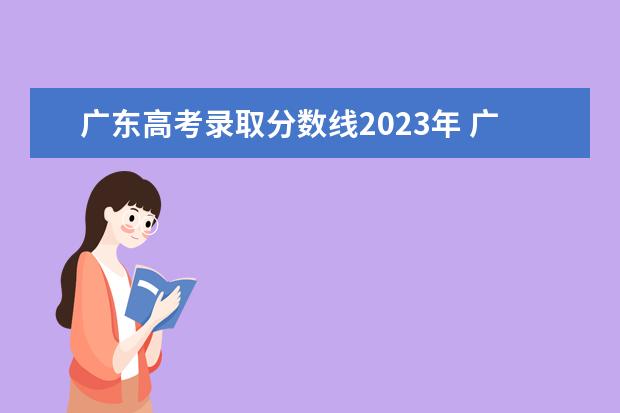 广东高考录取分数线2023年 广东高考分数线2023年公布