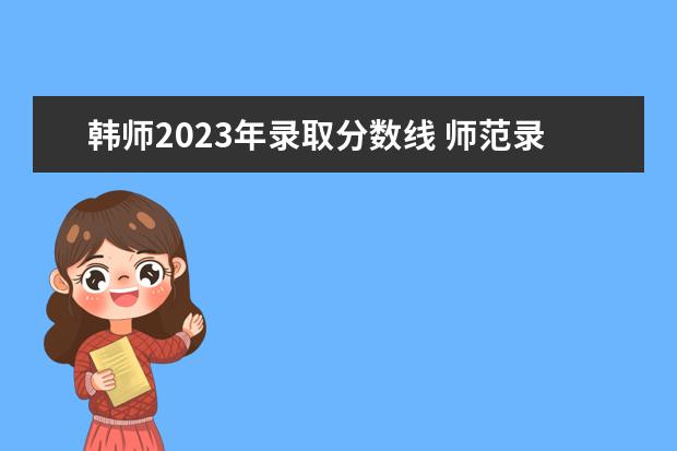 韩师2023年录取分数线 师范录取分数线2023