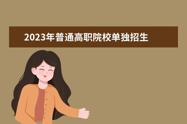 2023年普通高职院校单独招生 2023年高职单招公办学校有哪些