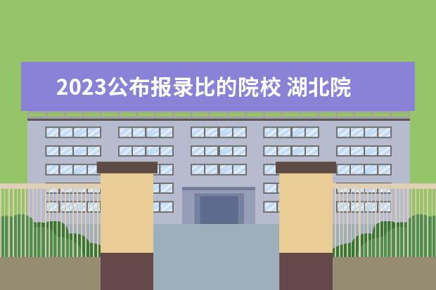 2023公布报录比的院校 湖北院校2023研究生招生信息一览表?