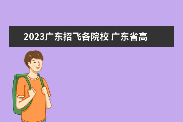 2023广东招飞各院校 广东省高考2023分数线是多少