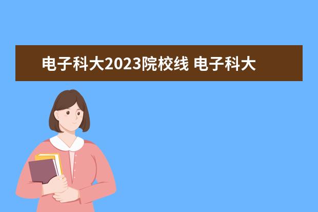 电子科大2023院校线 电子科大考研各专业录取线2023
