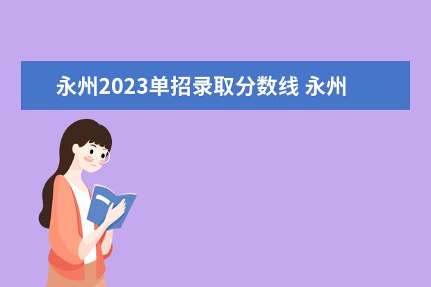 永州2023单招录取分数线 永州职业技术学院2022录取线