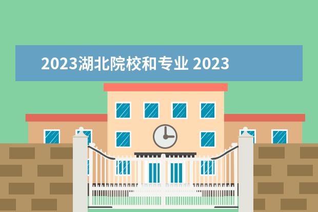 2023湖北院校和专业 2023年湖北省自考招生院校有哪些?