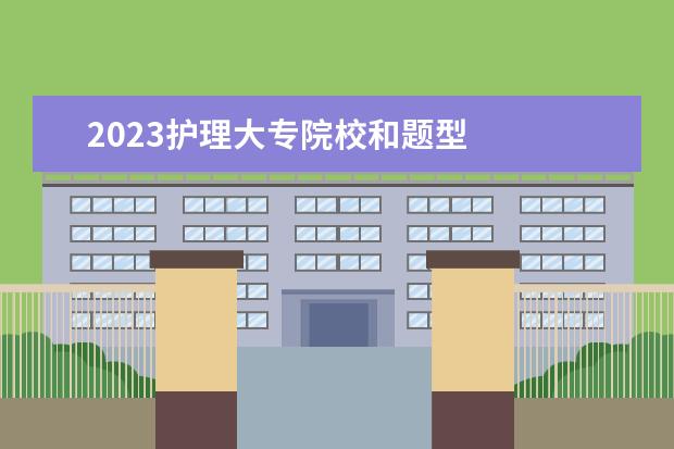 2023护理大专院校和题型 
  广东春侍脊季高考题型及分值