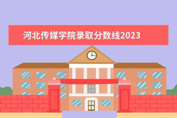 河北传媒学院录取分数线2023 2023年美术生多少分上本科