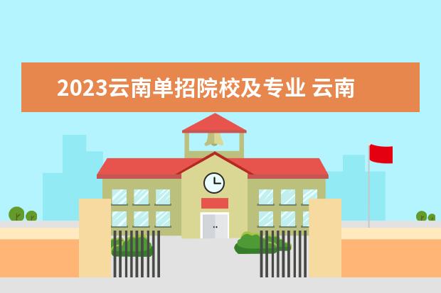 2023云南单招院校及专业 云南省2023年单招公办学校有哪些