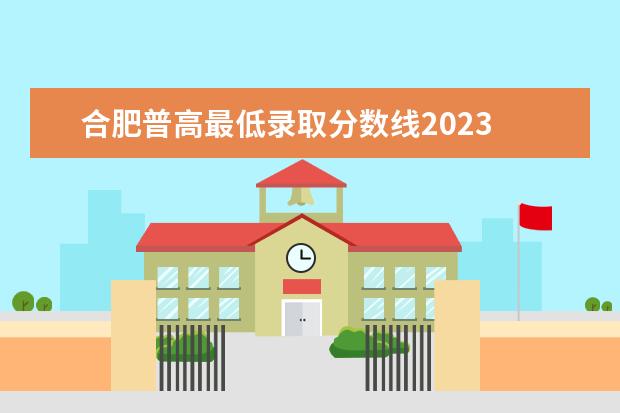 合肥普高最低录取分数线2023 合肥中考总分2023