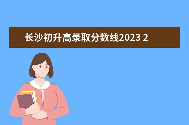 长沙初升高录取分数线2023 2023中考分数线是多少?